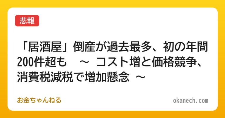 【悲報】「居酒屋」倒産が過去最多、初の年間200件超も　～ コスト増と価格競争、消費税減税で増加懸念 ～